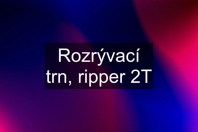 Rozrývací trn, ripper 2T