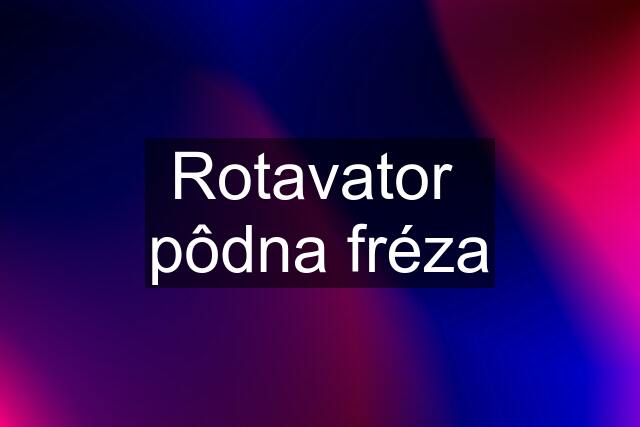 Rotavator  pôdna fréza