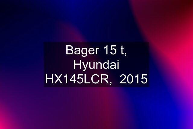 Bager 15 t, Hyundai HX145LCR,  2015