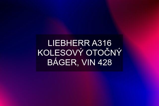 LIEBHERR A316 KOLESOVÝ OTOČNÝ BÁGER, VIN 428