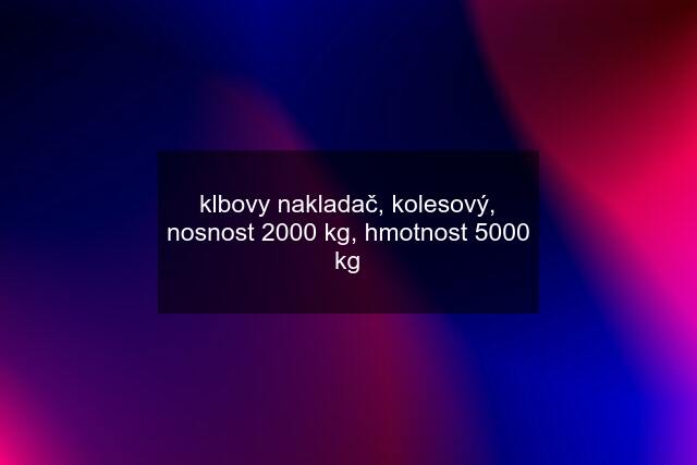 klbovy nakladač, kolesový, nosnost 2000 kg, hmotnost 5000 kg