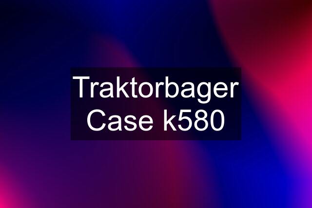 Traktorbager Case k580