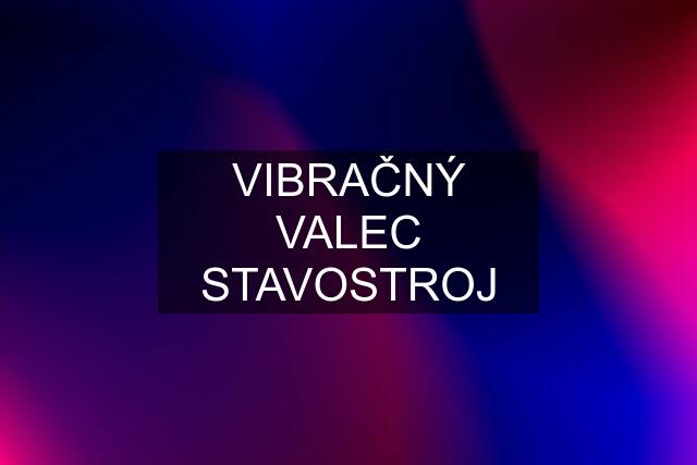 VIBRAČNÝ VALEC STAVOSTROJ