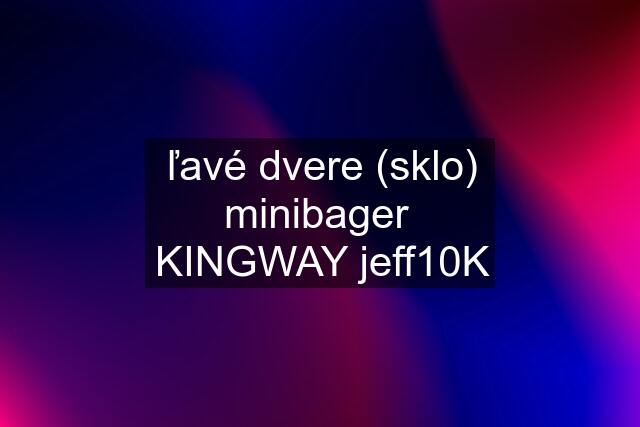 ľavé dvere (sklo) minibager  KINGWAY jeff10K