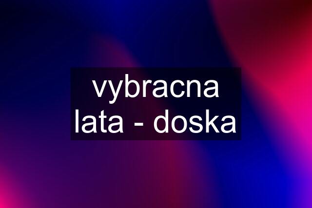 vybracna lata - doska