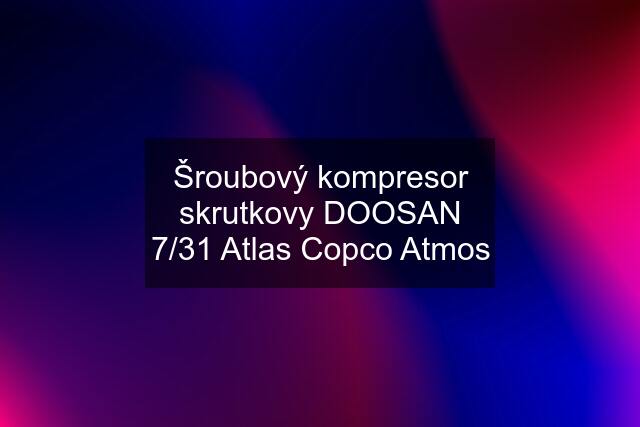 Šroubový kompresor skrutkovy DOOSAN 7/31 Atlas Copco Atmos