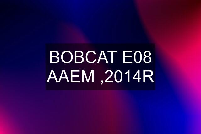 BOBCAT E08 AAEM ,2014R