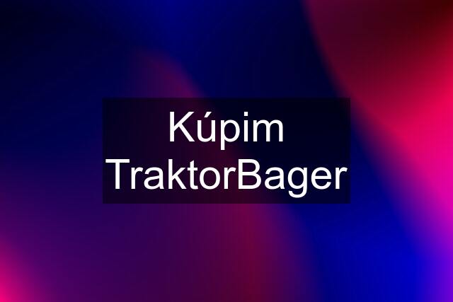 Kúpim TraktorBager