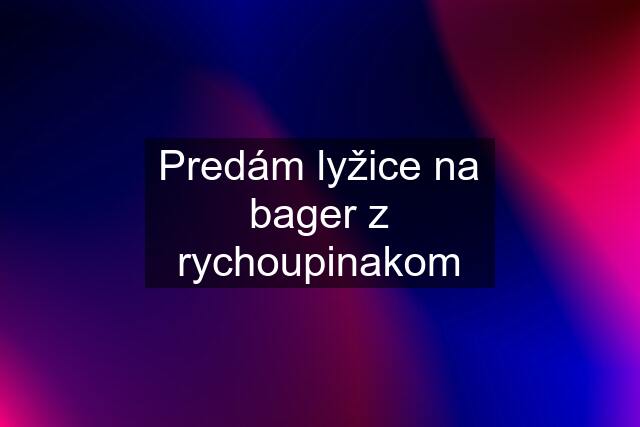 Predám lyžice na bager z rychoupinakom