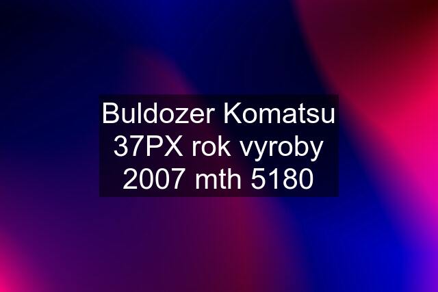 Buldozer Komatsu 37PX rok vyroby 2007 mth 5180