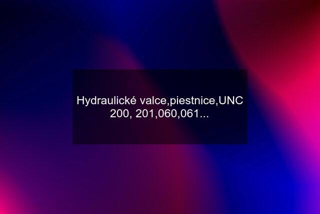 Hydraulické valce,piestnice,UNC 200, 201,060,061...