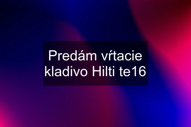 Predám vŕtacie kladivo Hilti te16