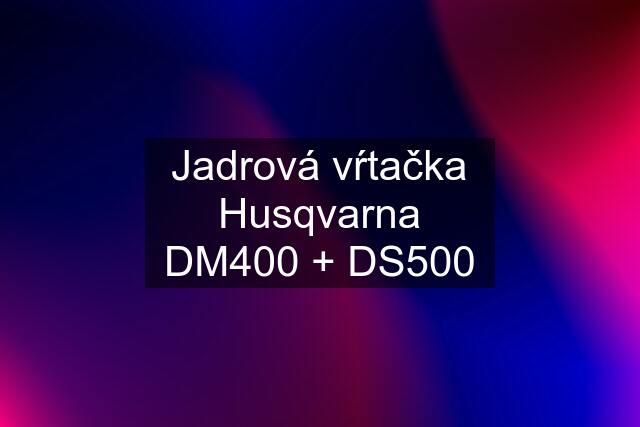 Jadrová vŕtačka Husqvarna DM400 + DS500