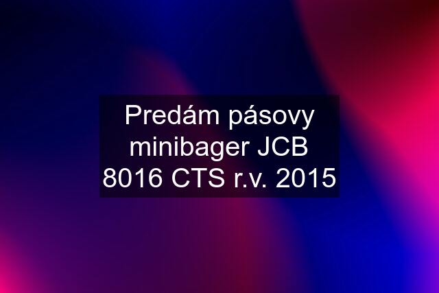 Predám pásovy minibager JCB 8016 CTS r.v. 2015