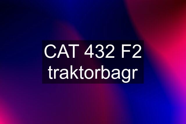 CAT 432 F2 traktorbagr