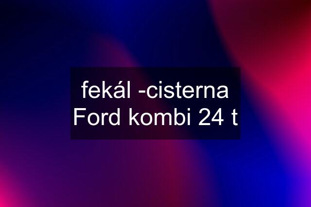 fekál -cisterna Ford kombi 24 t