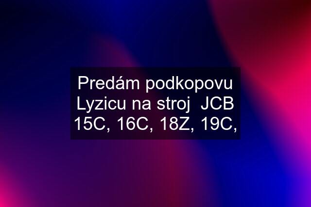 Predám podkopovu Lyzicu na stroj  JCB 15C, 16C, 18Z, 19C,