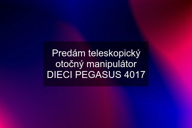 Predám teleskopický otočný manipulátor DIECI PEGASUS 4017