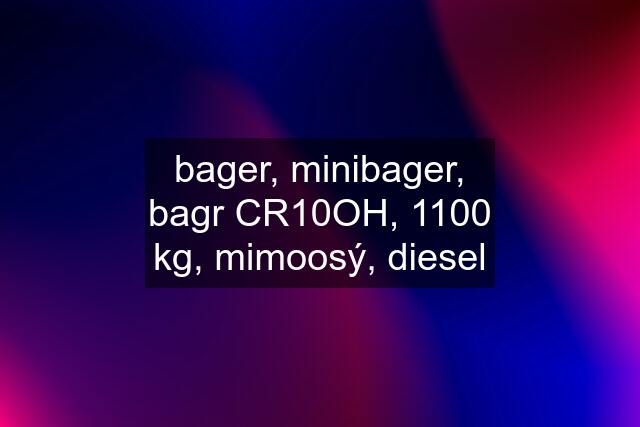 bager, minibager, bagr CR10OH, 1100 kg, mimoosý, diesel