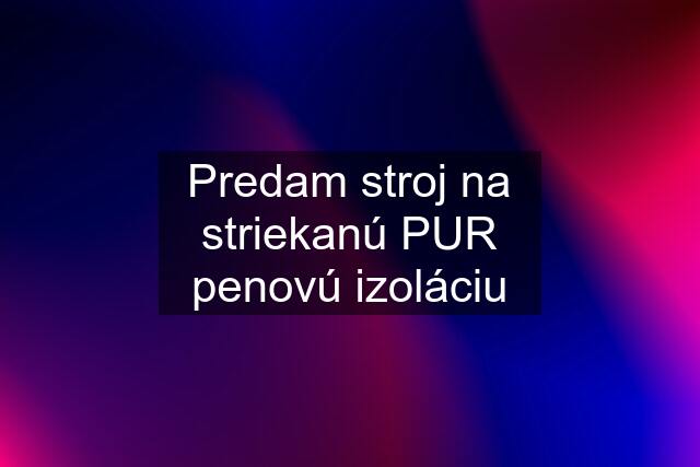 Predam stroj na striekanú PUR penovú izoláciu