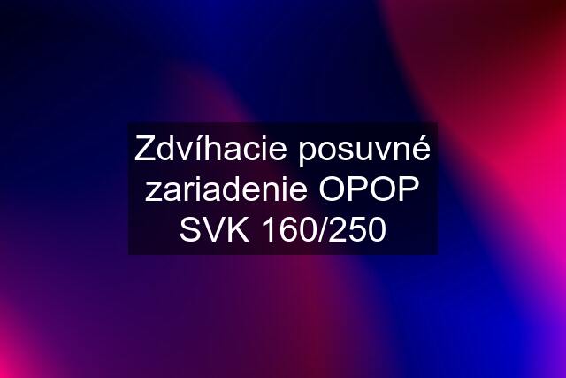 Zdvíhacie posuvné zariadenie OPOP SVK 160/250