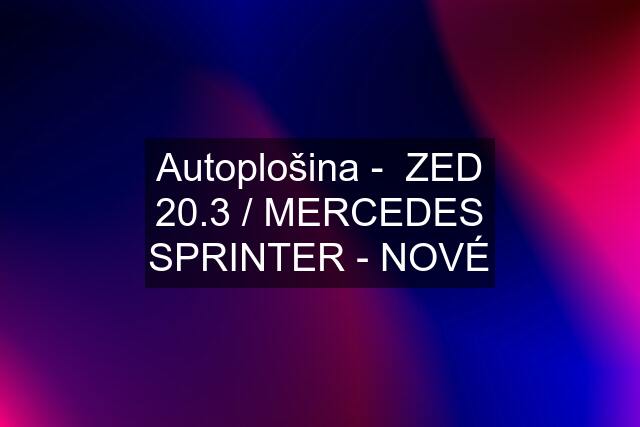 Autoplošina -  ZED 20.3 / MERCEDES SPRINTER - NOVÉ