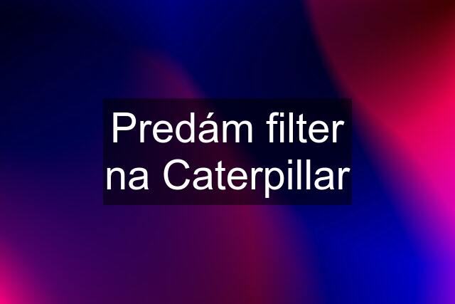 Predám filter na Caterpillar