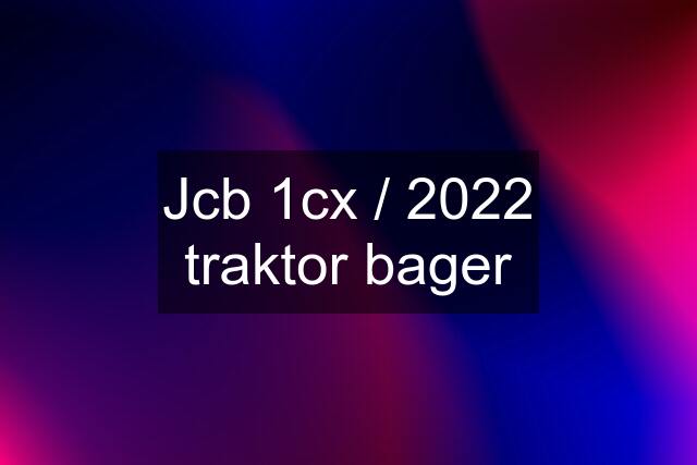 Jcb 1cx / 2022 traktor bager