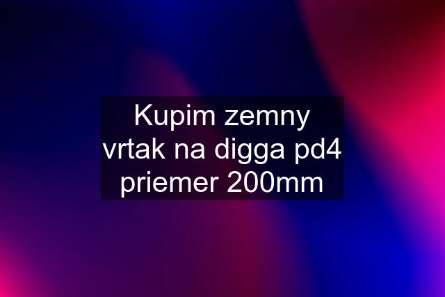 Kupim zemny vrtak na digga pd4 priemer 200mm