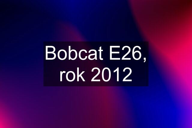 Bobcat E26, rok 2012
