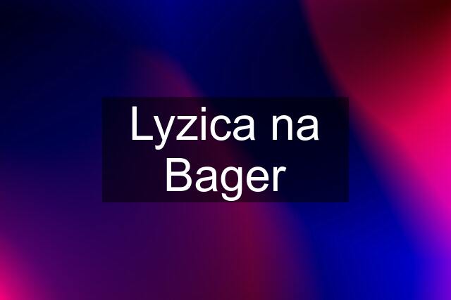 Lyzica na Bager