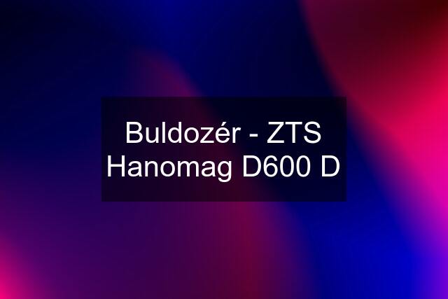 Buldozér - ZTS Hanomag D600 D