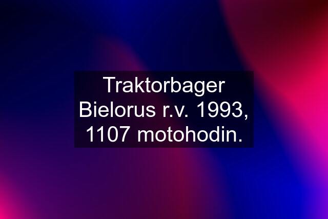 Traktorbager Bielorus r.v. 1993, 1107 motohodin.