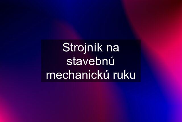 Strojník na stavebnú mechanickú ruku