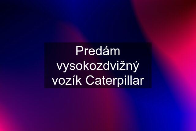 Predám vysokozdvižný vozík Caterpillar