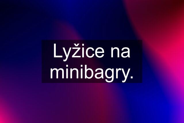 Lyžice na minibagry.