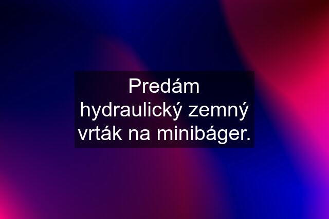 Predám hydraulický zemný vrták na minibáger.