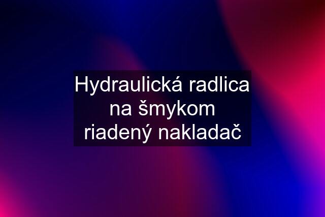 Hydraulická radlica na šmykom riadený nakladač