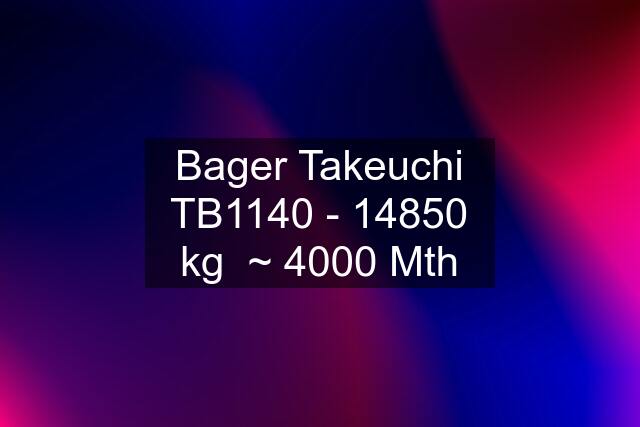 Bager Takeuchi TB1140 - 14850 kg  ~ 4000 Mth