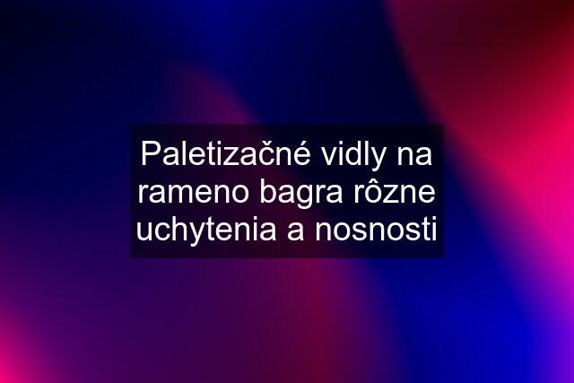 Paletizačné vidly na rameno bagra rôzne uchytenia a nosnosti