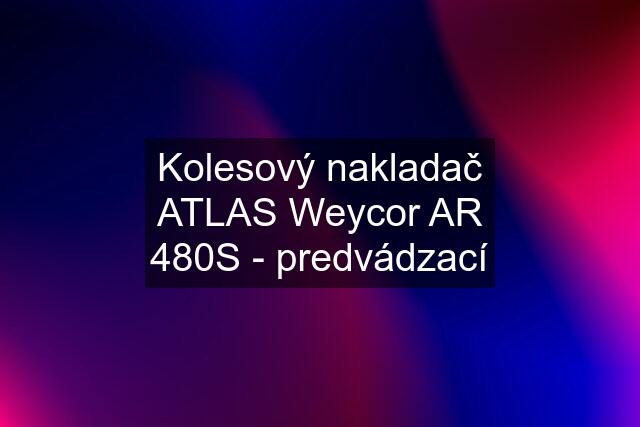 Kolesový nakladač ATLAS Weycor AR 480S - predvádzací