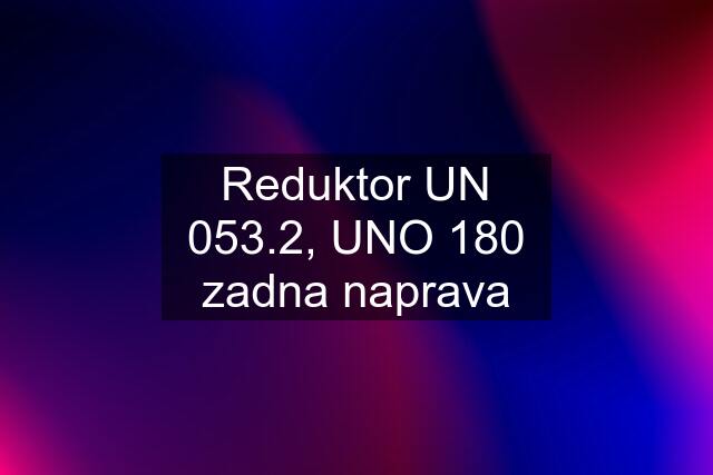 Reduktor UN 053.2, UNO 180 zadna naprava