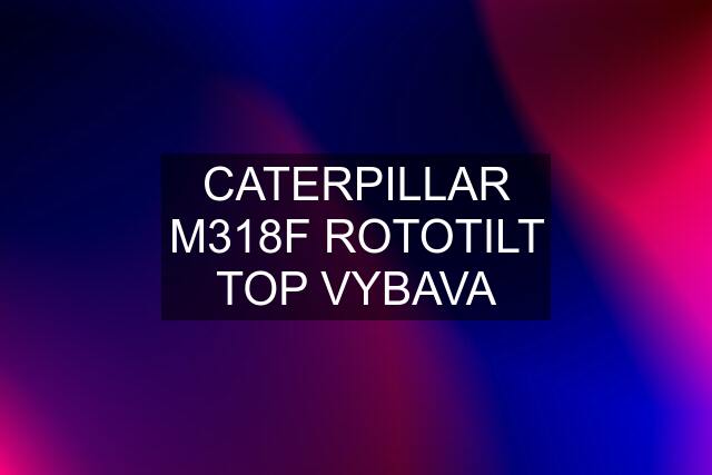 CATERPILLAR M318F ROTOTILT TOP VYBAVA