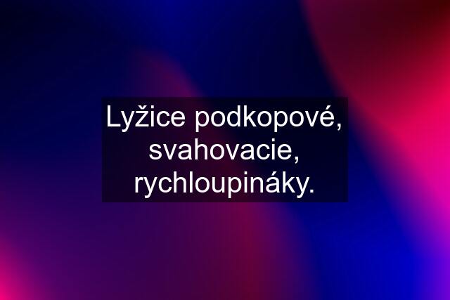 Lyžice podkopové, svahovacie, rychloupináky.