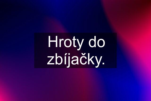 Hroty do zbíjačky.