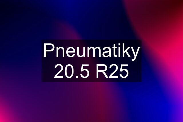 Pneumatiky 20.5 R25