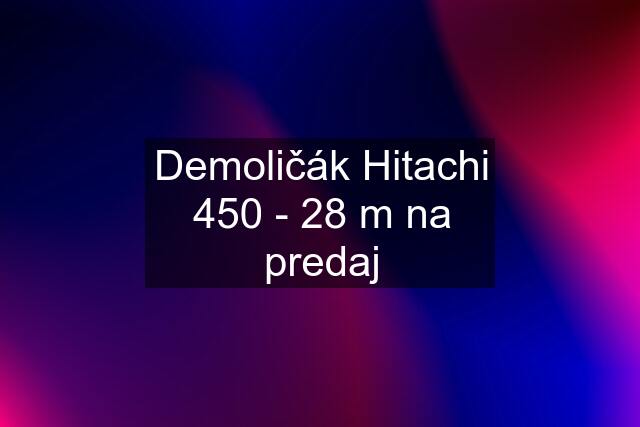 Demoličák Hitachi 450 - 28 m na predaj