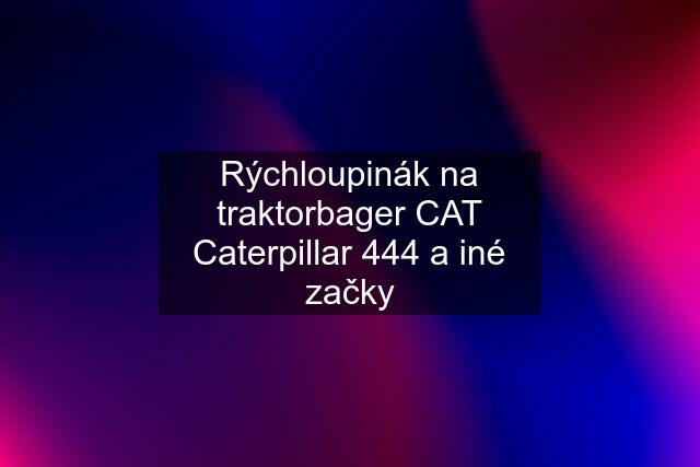 Rýchloupinák na traktorbager CAT Caterpillar 444 a iné začky