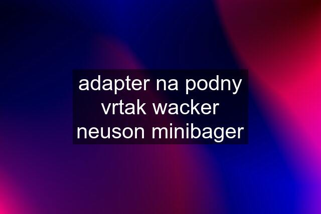 adapter na podny vrtak wacker neuson minibager