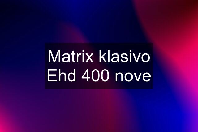 Matrix klasivo Ehd 400 nove